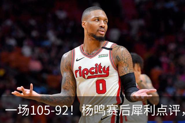 一场105-92！杨鸣赛后犀利点评，段冉没说错！