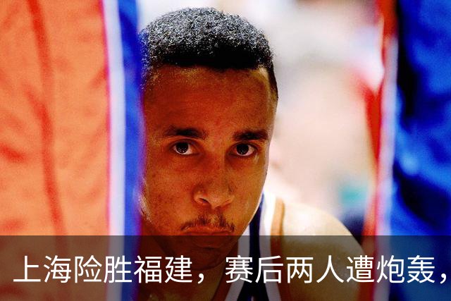 上海险胜福建，赛后两人遭炮轰，没防守球风软，被裁进入倒计时
