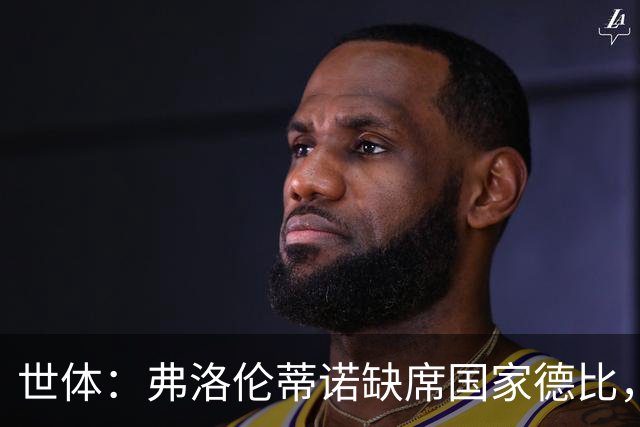 世体：弗洛伦蒂诺缺席国家德比，副主席代替出席