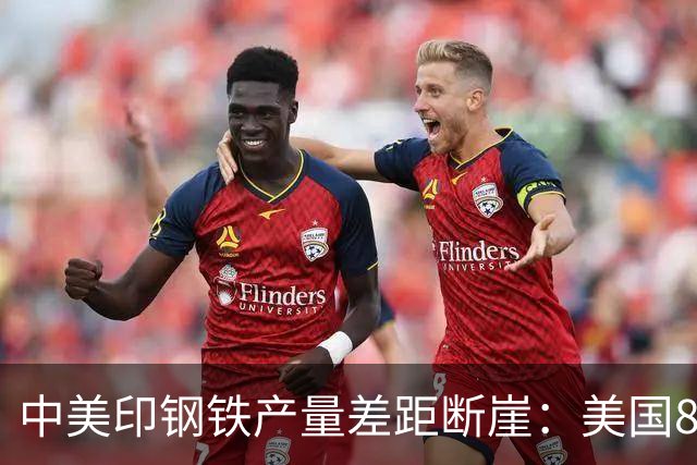 中美印钢铁产量差距断崖：美国8190万吨，印度1.65万吨，中国呢