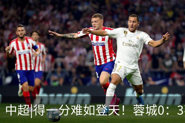 中超|得一分难如登天！蓉城0：3不敌海港，再次无缘提前夺冠
