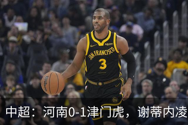 中超：河南0-1津门虎，谢蒂内凌空斩，马亚伤退