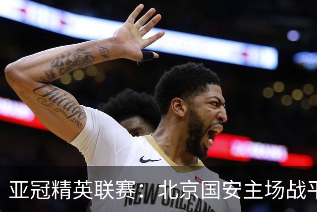 亚冠精英联赛：北京国安主场战平全北现代