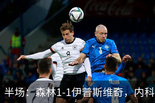 半场：森林1-1伊普斯维奇，内科-威廉斯破门，恩西索扳平