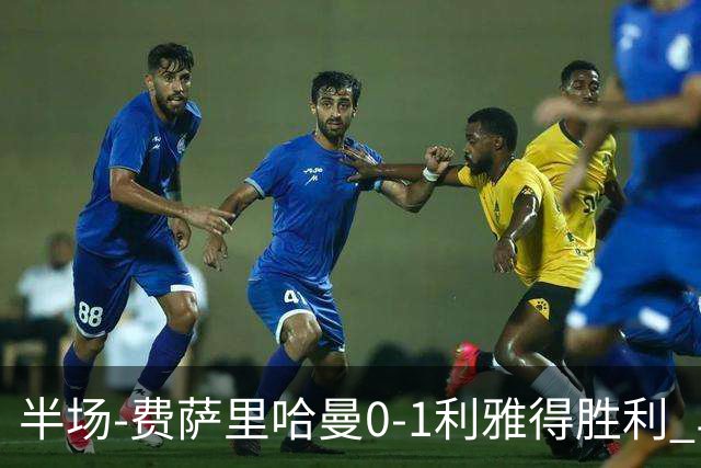 半场-费萨里哈曼0-1利雅得胜利 马内助攻哈姆丹闪击C罗低射中柱