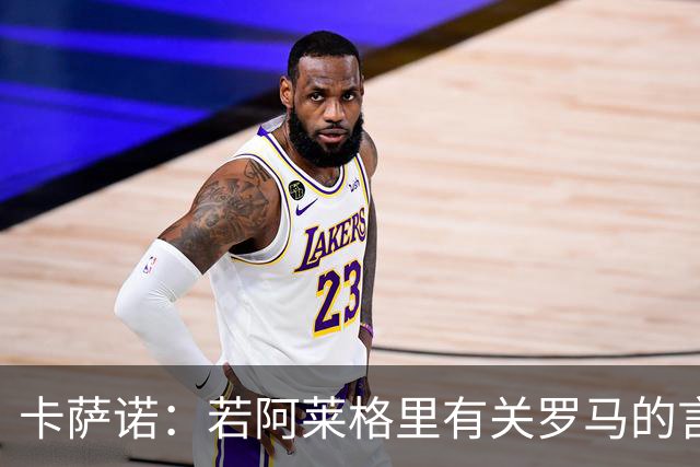 卡萨诺：若阿莱格里有关罗马的言论属实，就应该将其逐出足坛