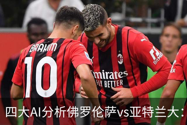四大AI分析佛罗伦萨vs亚特兰大：两家看好主胜，两家倾向平局