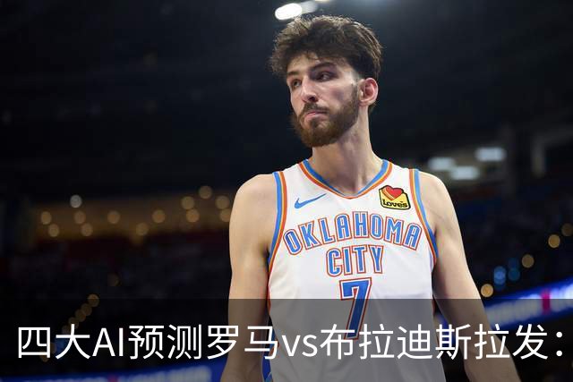 四大AI预测罗马vs布拉迪斯拉发：四家一致看好主胜
