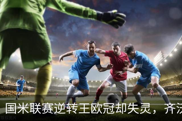 国米联赛逆转王欧冠却失灵，齐沃拆墙降门槛，裂缝比三分更值钱