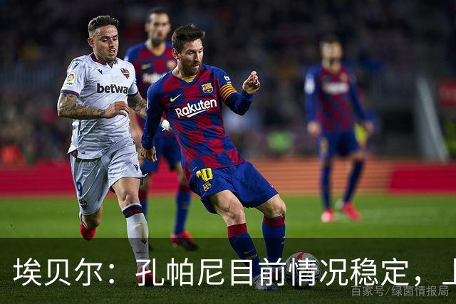 埃贝尔：孔帕尼目前情况稳定，上周他也曾出现过一些状况