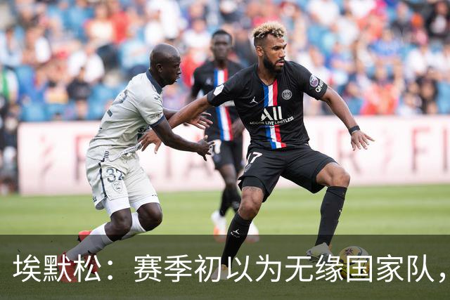 埃默松：赛季初以为无缘国家队，若日尼奥帮我找回状态