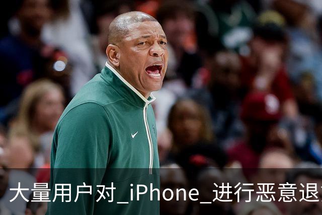 大量用户对 iPhone 进行恶意退货，苹果终于出手整治！