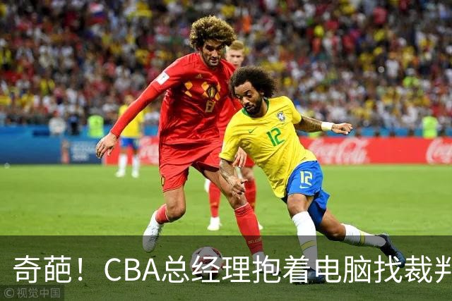 奇葩！CBA总经理抱着电脑找裁判理论，杨鸣：现在都这么搞了吗？