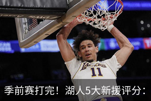 季前赛打完！湖人5大新援评分：2人10分、8分7分6分各1人！