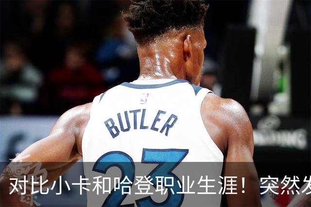 对比小卡和哈登职业生涯！突然发现，简直就是两个极端