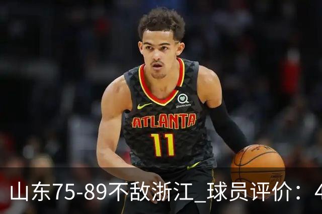 山东75-89不敌浙江 球员评价：4人及格，8人低迷
