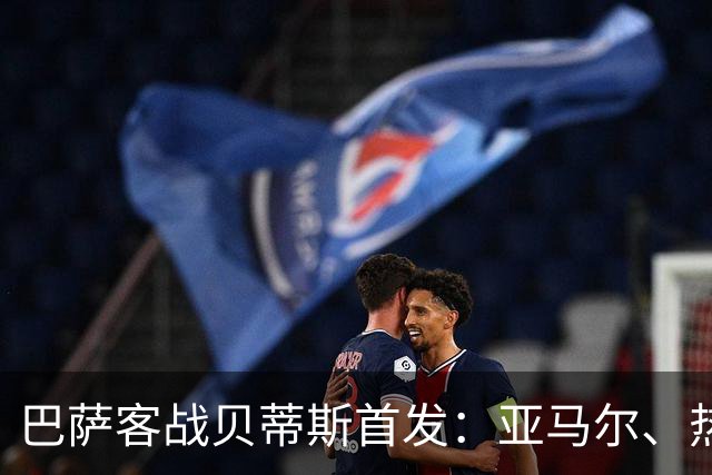 巴萨客战贝蒂斯首发：亚马尔、热苏斯先发，拉菲尼亚、德容替补
