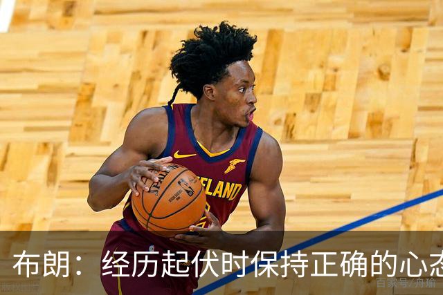 布朗：经历起伏时保持正确的心态 从容应对逆境 我认为这才是关键