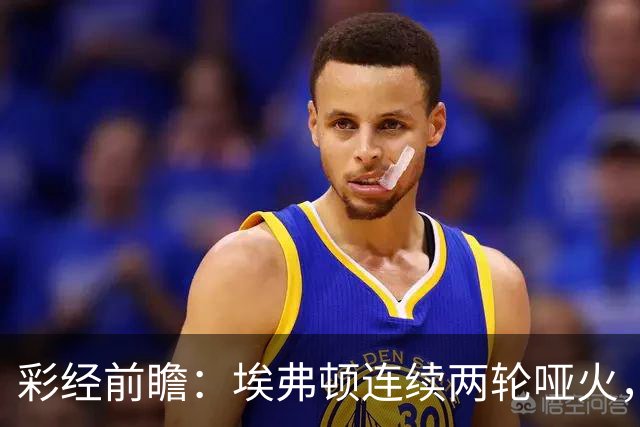 彩经前瞻：埃弗顿连续两轮哑火，纽卡斯尔联客场力争晋级