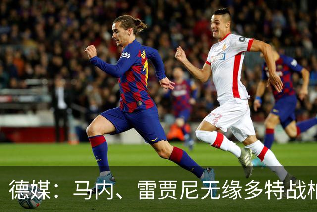 德媒：马内、雷贾尼无缘多特战柏林联合，将参加预备队比赛