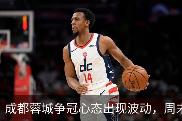 成都蓉城争冠心态出现波动，周末天王山之战变数陡增