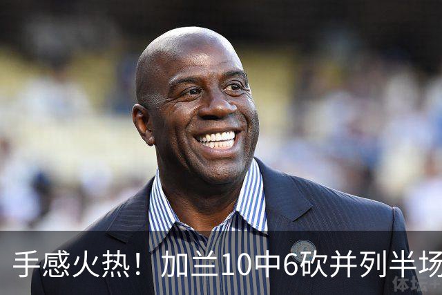 手感火热！加兰10中6砍并列半场最高18分 三分5中3