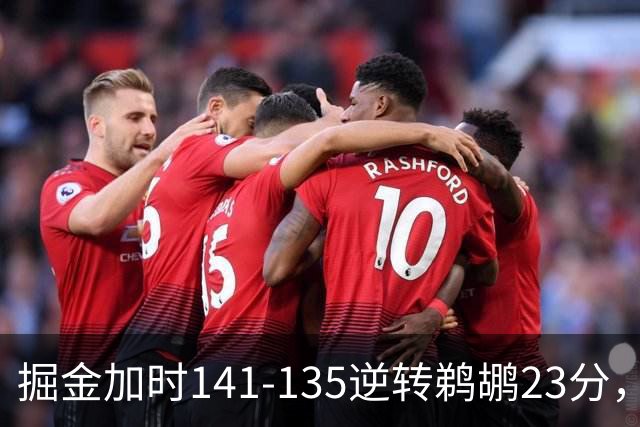 掘金加时141-135逆转鹈鹕23分，贾马尔-穆雷42分，约基奇35+10+15