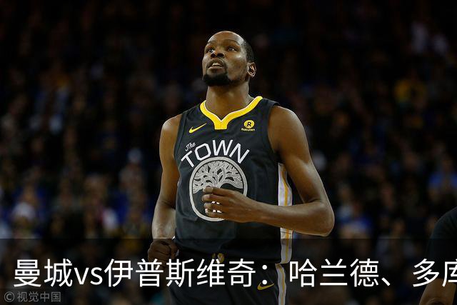 曼城vs伊普斯维奇：哈兰德、多库先发，布阿迪出战