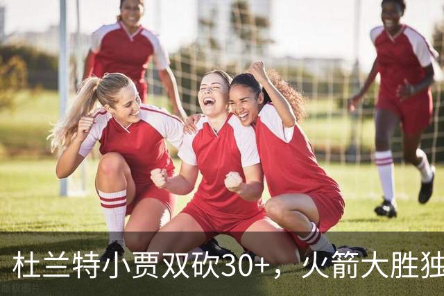 杜兰特小贾双砍30+，火箭大胜独行侠！范乔丹送11助攻，欧文15分