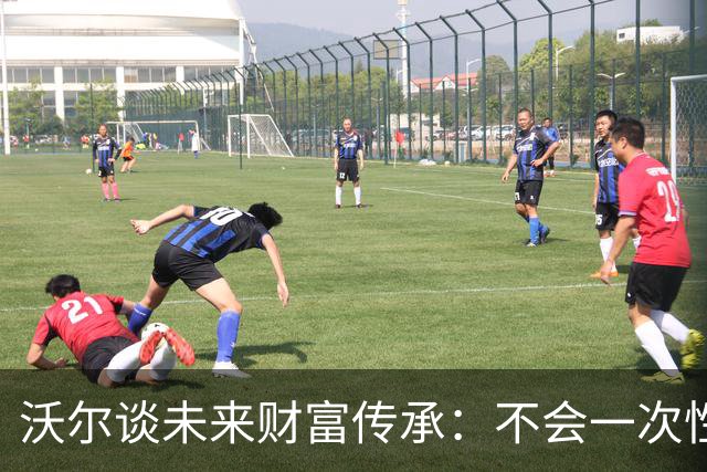 沃尔谈未来财富传承：不会一次性给孩子几百万 要让他们学会努力