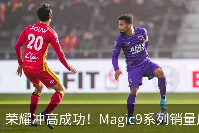 荣耀冲高成功！Magic9系列销量反超小米18 Pro系列，去年垫底今年登顶塑励志典型