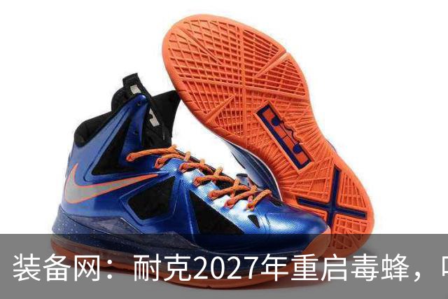 装备网：耐克2027年重启毒蜂，哈兰德、帕尔默代言