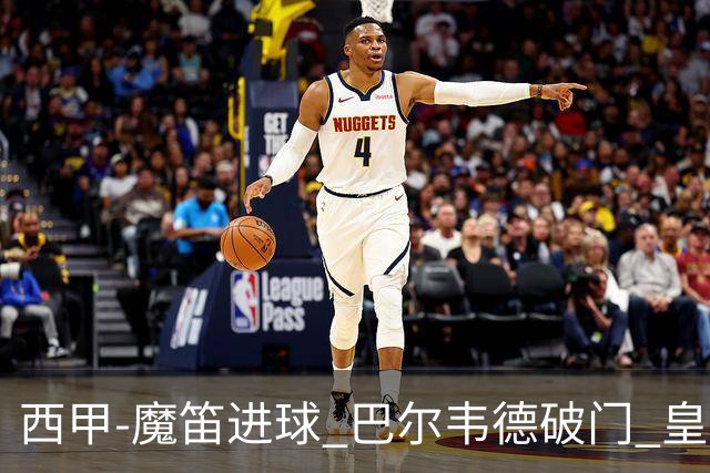 西甲-魔笛进球 巴尔韦德破门 皇马3-1取胜领跑