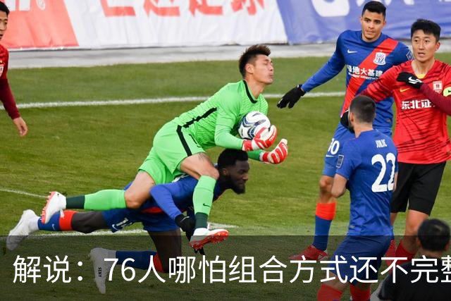 解说：76人哪怕组合方式还不完整 可架不住他们能打的人太多了
