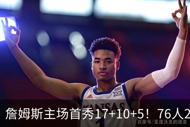 詹姆斯主场首秀17+10+5！76人29分逆转骑士 马克西米切尔均轰32分