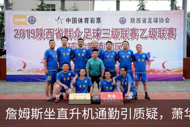詹姆斯坐直升机通勤引质疑，萧华回应：球队没掺和就没问题