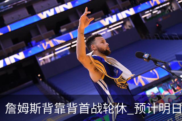 詹姆斯背靠背首战轮休 预计明日主场对阵活塞复出