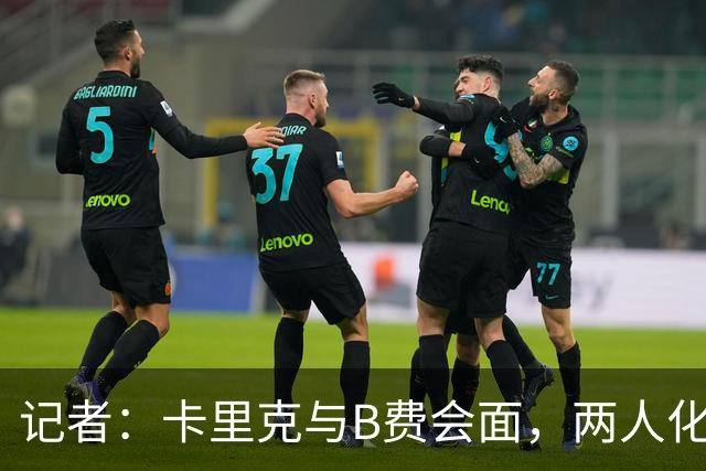 记者：卡里克与B费会面，两人化解隔阂B费有望周末出战切尔西