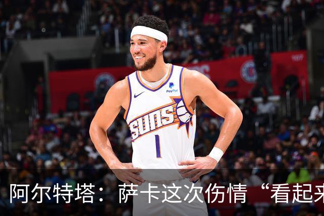 阿尔特塔：萨卡这次伤情“看起来一点都不好”