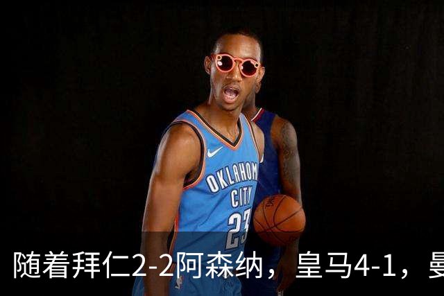 随着拜仁2-2阿森纳，皇马4-1，曼联1-4，欧冠最新积分榜：5队全胜