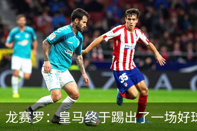 龙赛罗：皇马终于踢出了一场好球，临门一脚简直就是艺术