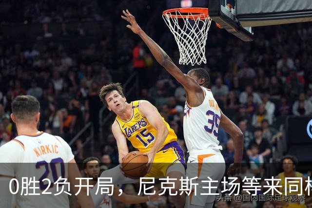 0胜2负开局，尼克斯主场等来同样0胜2负的魔术
