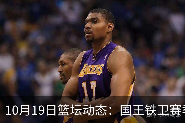 10月19日篮坛动态：国王铁卫赛季未揭幕就已报销