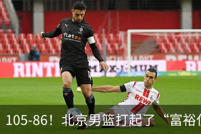 105-86！北京男篮打起了“富裕仗”，获6连胜 球迷：提前锁定冠军