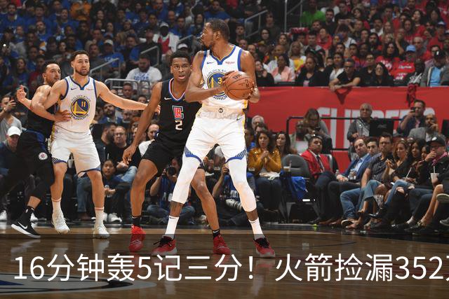 16分钟轰5记三分！火箭捡漏352万神枪：快船弃将变杜兰特冲冠绝配