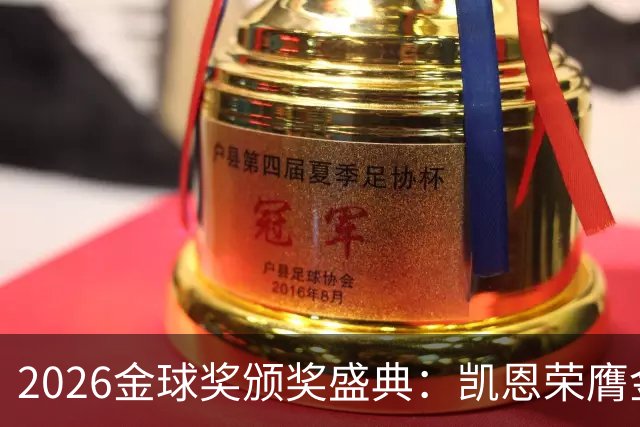 2026金球奖颁奖盛典：凯恩荣膺金球奖，亚马尔连续三年获科帕奖