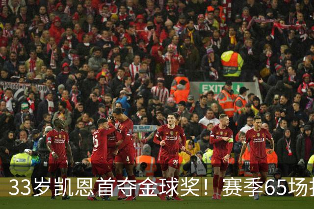 33岁凯恩首夺金球奖！赛季65场打进73球，终于迎来生涯巅峰