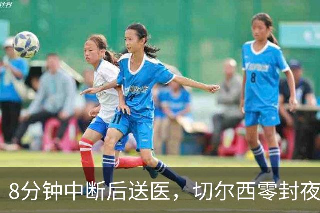 8分钟中断后送医，切尔西零封夜被一次碰撞抢走焦点