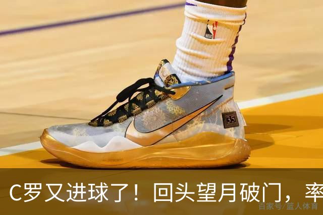 C罗又进球了！回头望月破门，率队3-1大胜，生涯982球破千在望