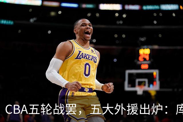 CBA五轮战罢，五大外援出炉：库珀26+11联盟助攻王，塔克26.6分霸榜得分榜